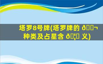 塔罗8号牌(塔罗牌的 🐬 种类及占星含 🦟 义)
